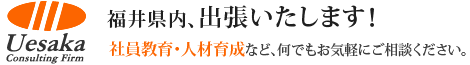 福井県内、出張いたします！社員教育・人材育成など、何でもお気軽にご相談ください。