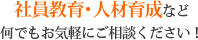 社員教育･人材育成など、何でもお気軽にご相談ください！