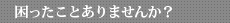 困ったことありませんか？