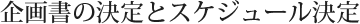 企画書の決定とスケジュール決定