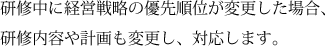 研修中に経営戦略の優先順位が変更した場合、研修内容や計画も変更し、対応します。