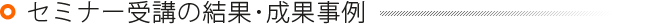 セミナー受講の結果・成果事例