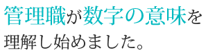 管理職が数字の意味を理解し始めました。